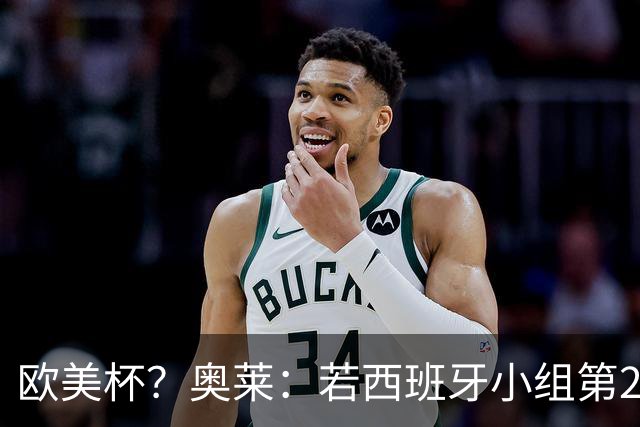欧美杯？奥莱：若西班牙小组第2 很可能32强战在迈阿密交锋阿根廷