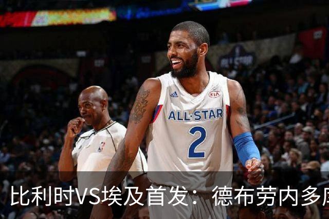 比利时VS埃及首发：德布劳内多库特罗萨德再战萨拉赫